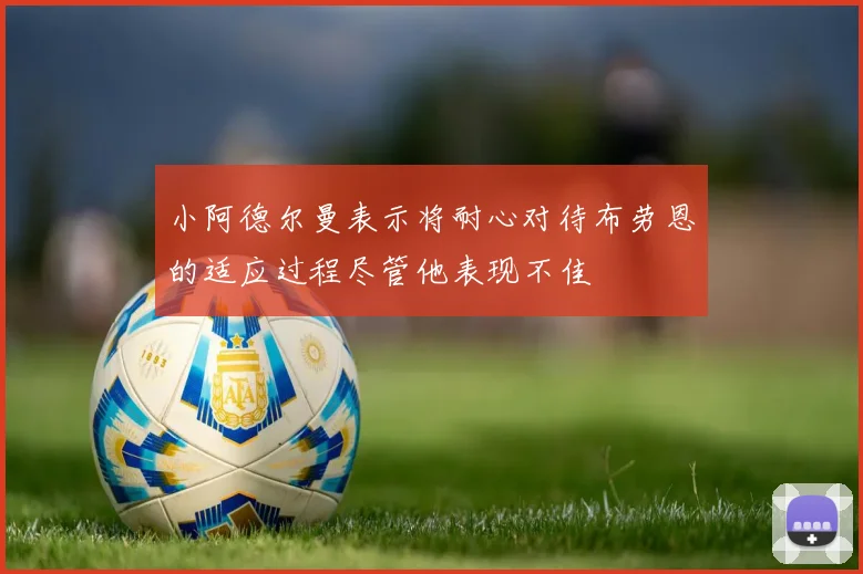 小阿德尔曼表示将耐心对待布劳恩的适应过程尽管他表现不佳