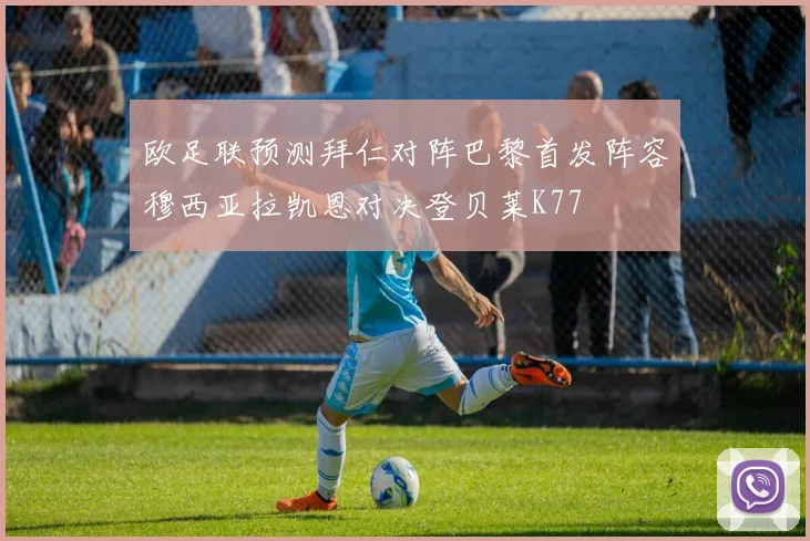 欧足联预测拜仁对阵巴黎首发阵容穆西亚拉凯恩对决登贝莱K77