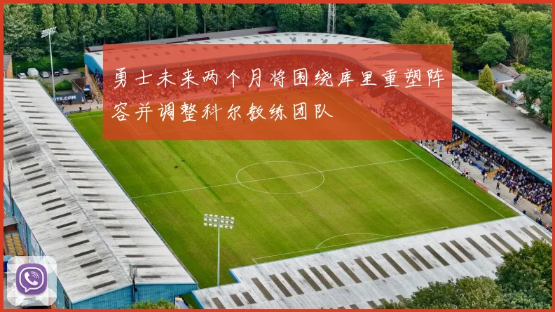 勇士未来两个月将围绕库里重塑阵容并调整科尔教练团队