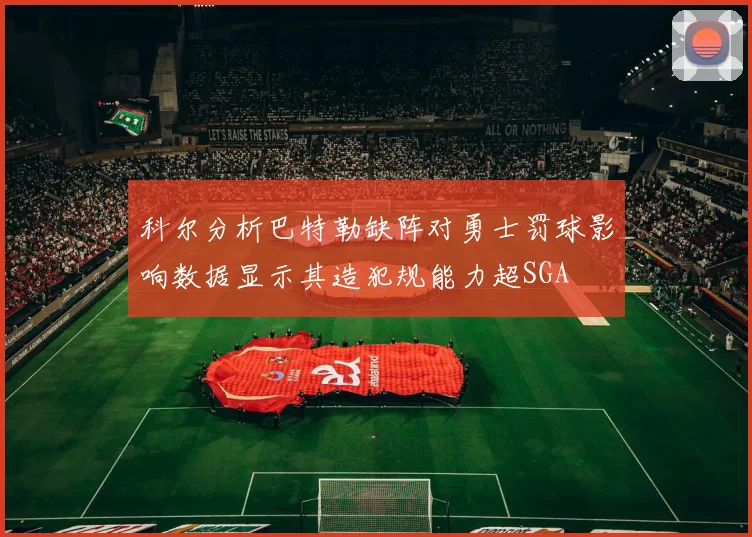 科尔分析巴特勒缺阵对勇士罚球影响数据显示其造犯规能力超SGA