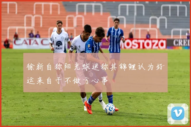 徐新自称阳光球迷称其锦鲤认为好运来自于不做亏心事