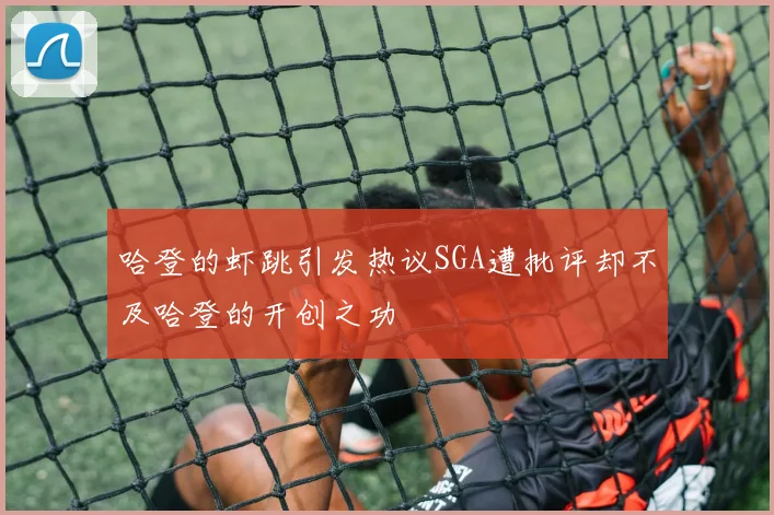 哈登的虾跳引发热议SGA遭批评却不及哈登的开创之功
